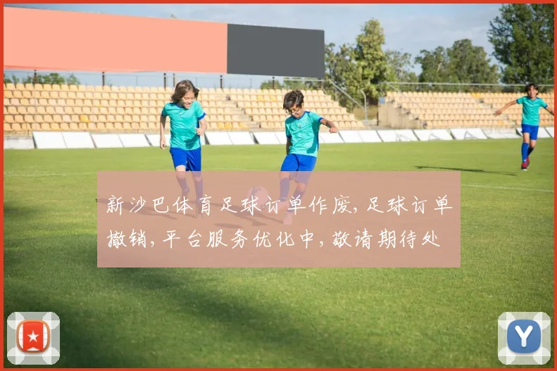 新沙巴体育足球订单作废,足球订单撤销,平台服务优化中,敬请期待处理结果,。