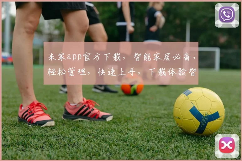 米家app官方下载，智能家居必备，轻松管理，快速上手，下载体验智能生活