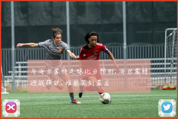 与海尔蒙特足球比分预测,海尔蒙特迎战强敌,谁能笑到最后