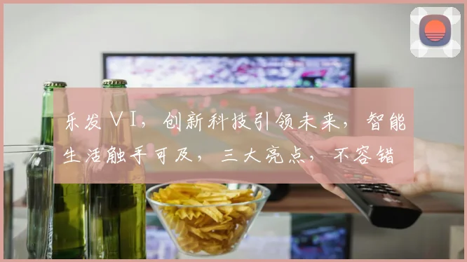 乐发∨I，创新科技引领未来，智能生活触手可及，三大亮点，不容错过，敬请关注