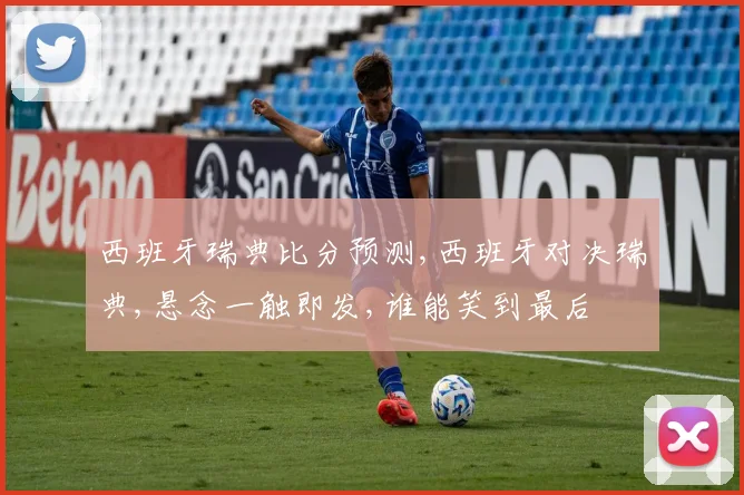 西班牙瑞典比分预测,西班牙对决瑞典,悬念一触即发,谁能笑到最后