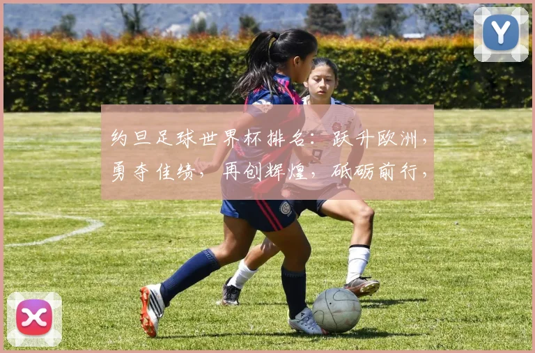 约旦足球世界杯排名：跃升欧洲，勇夺佳绩，再创辉煌，砥砺前行，砥砺前行