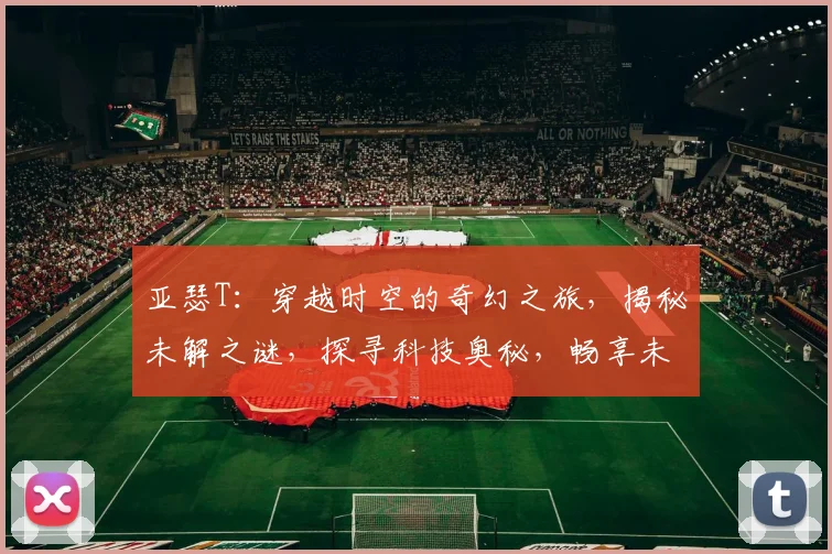 亚瑟T：穿越时空的奇幻之旅，揭秘未解之谜，探寻科技奥秘，畅享未来科技盛宴