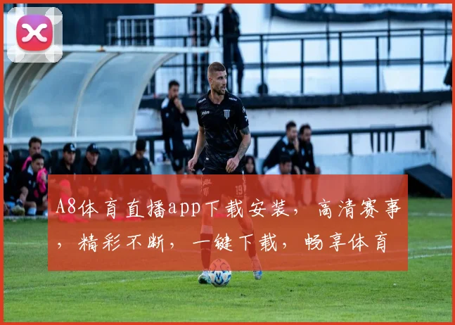 A8体育直播app下载安装，高清赛事，精彩不断，一键下载，畅享体育盛宴，三步完成，轻松体验
