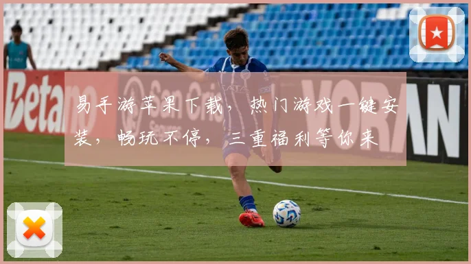 易手游苹果下载，热门游戏一键安装，畅玩不停，三重福利等你来