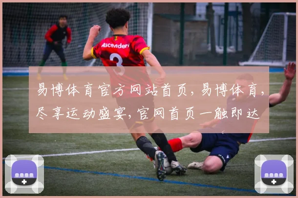 易博体育官方网站首页,易博体育,尽享运动盛宴,官网首页一触即达